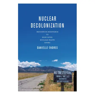 "Nuclear Decolonization: Indigenous Resistance to High-Level Nuclear Waste Siting" - "" ("Endres