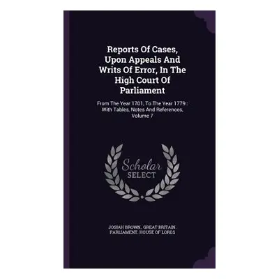 "Reports Of Cases, Upon Appeals And Writs Of Error, In The High Court Of Parliament: From The Ye