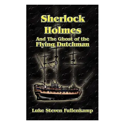 "Sherlock Holmes and the Ghost of the Flying Dutchman" - "" ("Fullenkamp Luke Steven")