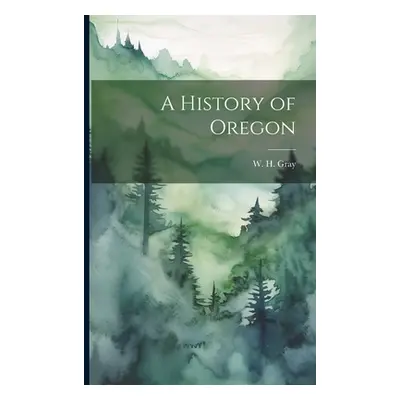 "A History of Oregon" - "" ("Gray W. H.")