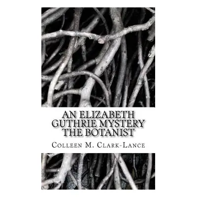 "An Elizabeth Guthrie Mystery: The Botanist" - "" ("Clark-Lance Colleen M.")