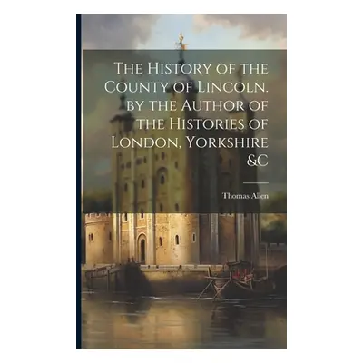 "The History of the County of Lincoln. by the Author of the Histories of London, Yorkshire &C" -