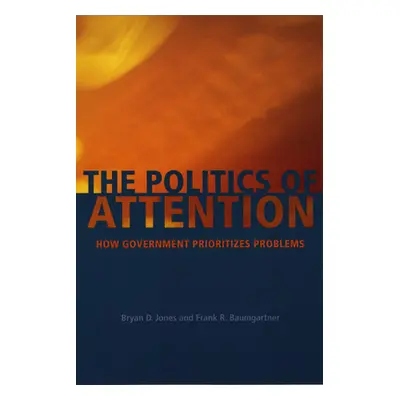 "The Politics of Attention: How Government Prioritizes Problems" - "" ("Jones Bryan D.")