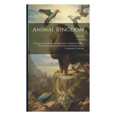 "Animal Kingdom: Arranged According So Its Organization, Forming The Basis For A Natural History