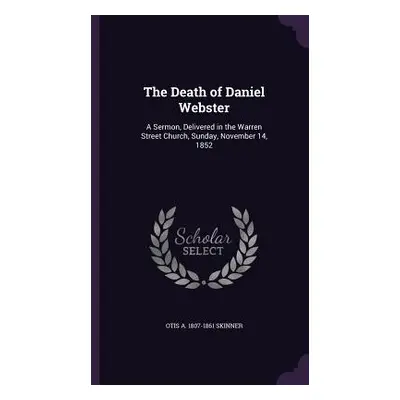 "The Death of Daniel Webster: A Sermon, Delivered in the Warren Street Church, Sunday, November 