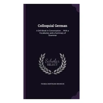 "Colloquial German: A Drill-Book in Conversation ... With a Vocabulary and a Summary of Grammar"