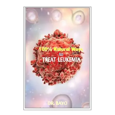 "100% Natural Way to Treat Leukemia: Leukemia (Deadly Disease)" - "" ("Olukoy Bayo")