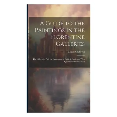 "A Guide to the Paintings in the Florentine Galleries; the Uffizi, the Pitti, the Accademia; a C