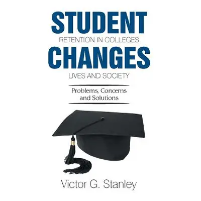 "Student Retention in Colleges Changes Lives and Society: Problems, Concerns and Solutions" - ""