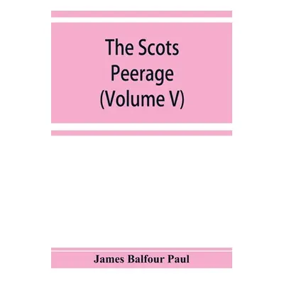 "The Scots peerage; founded on Wood's edition of Sir Robert Douglas's peerage of Scotland; conta