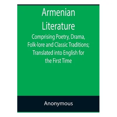 "Armenian Literature; Comprising Poetry, Drama, Folk-lore and Classic Traditions; Translated int