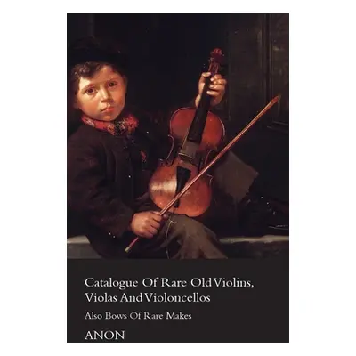 "Catalogue of Rare Old Violins, Violas and Violoncellos - Also Bows of Rare Makes" - "" ("Anon")