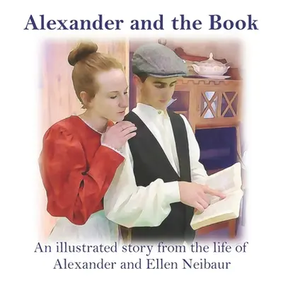 "Alexander and the Book: An illustrated story from the life of Alexander and Ellen Neibaur" - ""