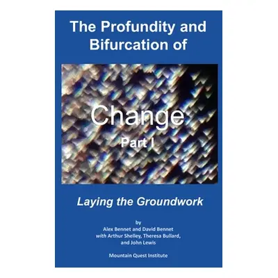 "The Profundity and Bifurcation of Change Part I: Laying the Groundwork" - "" ("Bennet David")