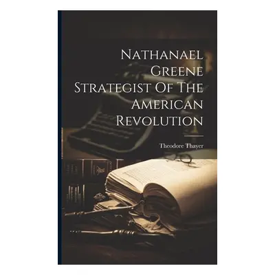 "Nathanael Greene Strategist Of The American Revolution" - "" ("Theodore Thayer")