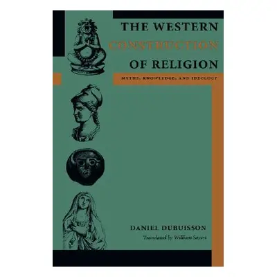 "The Western Construction of Religion: Myths, Knowledge, and Ideology" - "" ("Dubuisson Daniel")