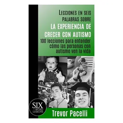 "Lecciones en seis palabras sobre la experiencia de crecer con autismo: 100 lecciones para enten