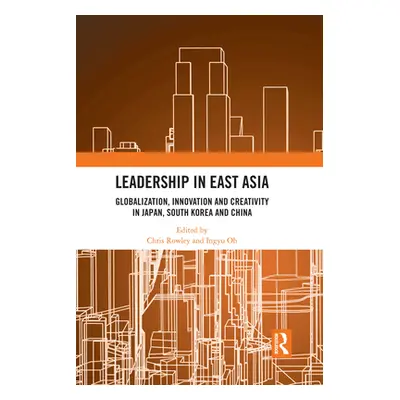 "Leadership in East Asia: Globalization, Innovation and Creativity in Japan, South Korea and Chi