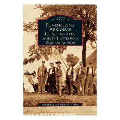 "Remembering Arkansas Confederates and the 1911 Little Rock Veterans Reunion" - "" ("Hanley Ray"