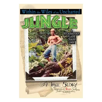 "Within the Wiles of an Uncharted Jungle/ A True Story/A Nicaraguan Plane Crash 1966" - "" ("Smi