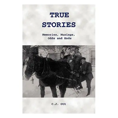 "True Stories: Memories, Musings, Odds and Ends" - "" ("Ott C. J.")