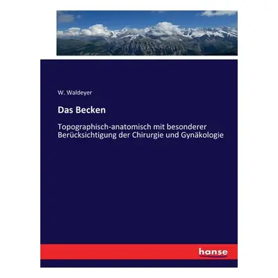 "Das Becken: Topographisch-anatomisch mit besonderer Bercksichtigung der Chirurgie und Gynkologi