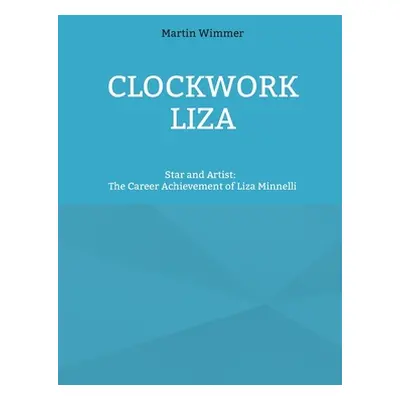 "Clockwork Liza: Star and Artist: The Career Achievement of Liza Minnelli" - "" ("Wimmer Martin"