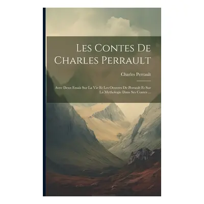 "Les Contes De Charles Perrault: Avec Deux Essais Sur La Vie Et Les Oeuvres De Perrault Et Sur L