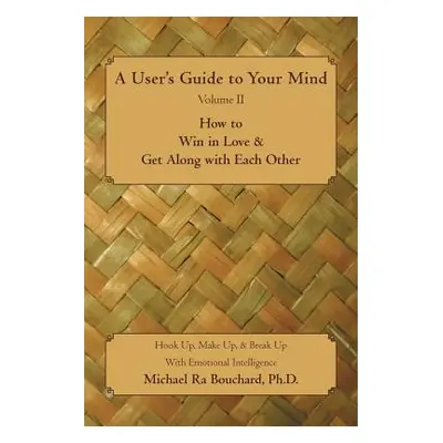 "A User 's Guide to Your Mind Volume II How to Win in Love & Get Along with Each Other: Hook Up,