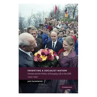 "Inventing a Socialist Nation: Heimat and the Politics of Everyday Life in the Gdr, 1945-90" - "