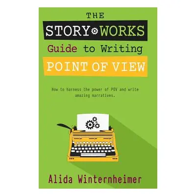 "The Story Works Guide to Writing Point of View: How to harness the power of POV and write amazi