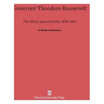 "Governor Theodore Roosevelt: The Albany Apprenticeship, 1898-1900" - "" ("Chessman G. Wallace")