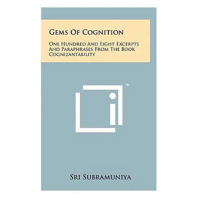 "Gems of Cognition: One Hundred and Eight Excerpts and Paraphrases from the Book Cognizantabilit