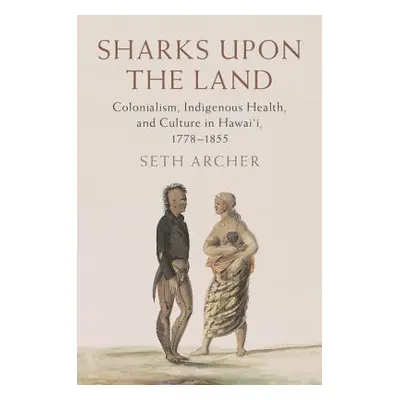 "Sharks Upon the Land: Colonialism, Indigenous Health, and Culture in Hawai'i, 1778-1855" - "" (