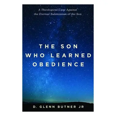 "The Son Who Learned Obedience: A Theological Case Against the Eternal Submission of the Son" - 