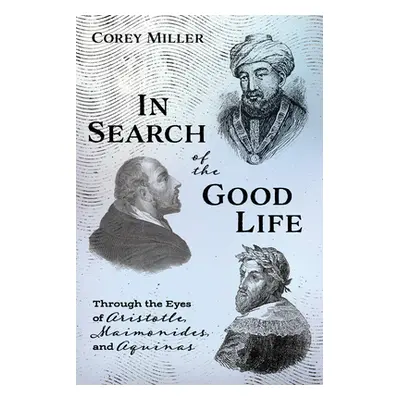 "In Search of the Good Life: Through the Eyes of Aristotle, Maimonides, and Aquinas" - "" ("Mill