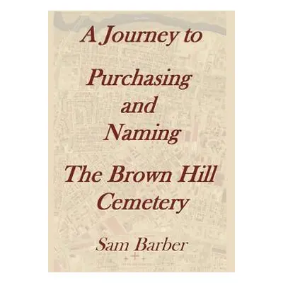 "A Journey To Purchasing And Naming The Brown Hill Cemetery" - "" ("Barber Sam")