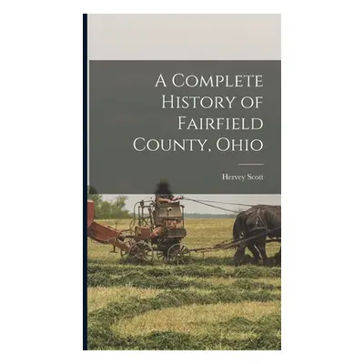 "A Complete History of Fairfield County, Ohio" - "" ("Scott Hervey")