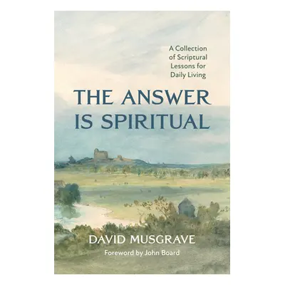 "The Answer Is Spiritual: A Collection of Scriptural Lessons for Daily Living" - "" ("Musgrave D