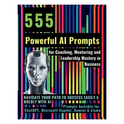 "555 Powerful AI Prompts for Coaching, Mentoring and Leadership Mastery in Business: Navigate Yo