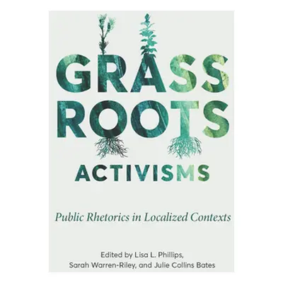 "Grassroots Activisms: Public Rhetorics in Localized Contexts" - "" ("Phillips Lisa L.")