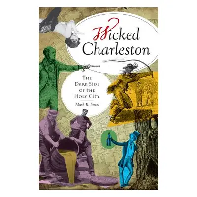 "Wicked Charleston: The Dark Side of the Holy City" - "" ("Jones Mark R.")