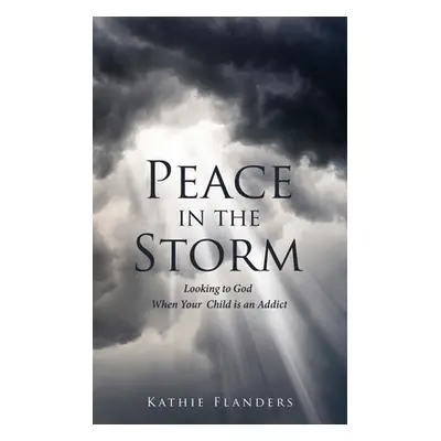 "Peace in the Storm: Looking to God When Your Child is an Addict" - "" ("Flanders Kathie")