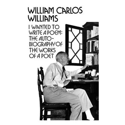 I Wanted to Write a Poem: The Autobiography of the Works of a Poet (Williams William Carlos)