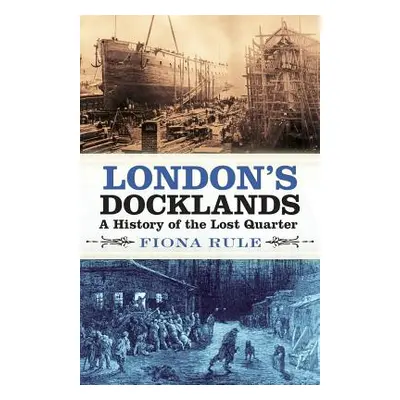 "London's Docklands: A History of the Lost Quarter" - "" ("Rule Fiona")