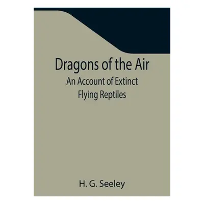 "Dragons of the Air: An Account of Extinct Flying Reptiles" - "" ("G. Seeley H.")