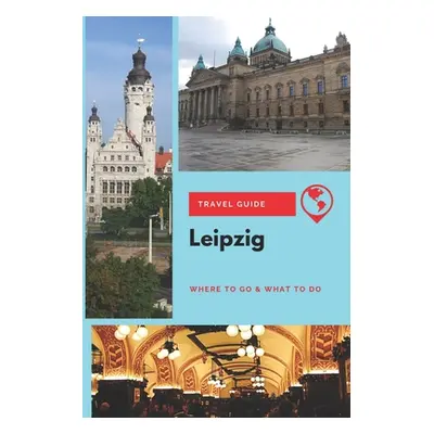 "Leipzig Travel Guide: Where to Go & What to Do" - "" ("Lee Thomas")