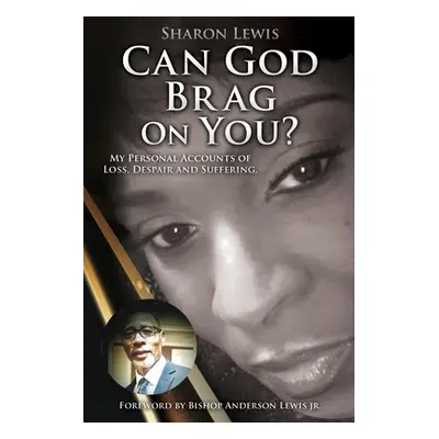 "Can God Brag On You?: My Personal Accounts of Loss, Despair and Suffering." - "" ("Lewis Sharon