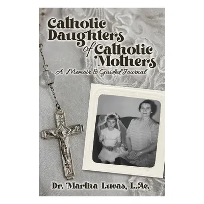 "Catholic Daughters of Catholic Mothers: A Memoir and Guided Journal" - "" ("Lucas Martha")