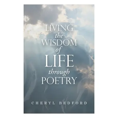 "Living the Wisdom of Life Through Poetry" - "" ("Bedford Cheryl")